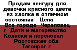 Продам кенгуру для девочки красного цвета из хлопка в отличном состоянии › Цена ­ 500 - Все города, Череповец г. Дети и материнство » Коляски и переноски   . Ростовская обл.,Таганрог г.